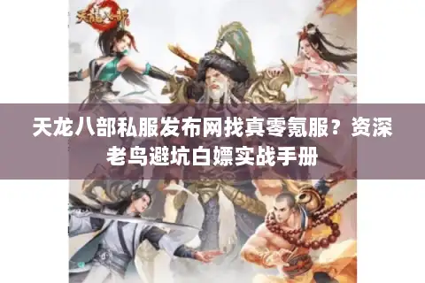 天龙八部私服发布网找真零氪服?资深老鸟避坑白嫖实战手册 天龙八部私服发布网找真零氪服?资深老鸟避坑白嫖实战手册