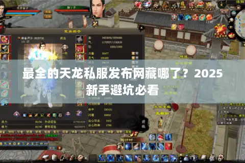 最全的天龙私服发布网藏哪了?2025新手避坑必看 最全的天龙私服发布网藏哪了?2025新手避坑必看