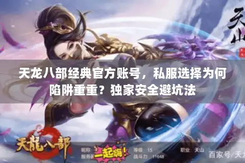 天龙八部经典官方账号,私服选择为何陷阱重重?独家安全避坑法 天龙八部经典官方账号,私服选择为何陷阱重重?独家安全避坑法