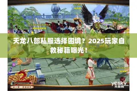 天龙八部私服选择困境？2025玩家自救秘籍曝光！