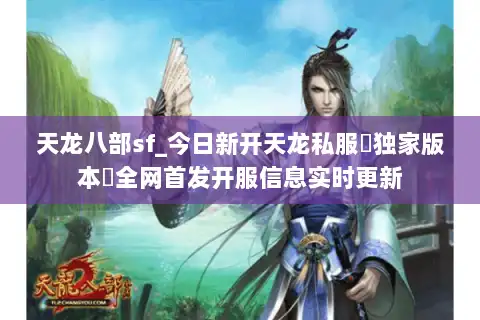天龙八部sf_今日新开天龙私服▷独家版本◁全网首发开服信息实时更新 天龙八部sf_今日新开天龙私服▷独家版本◁全网首发开服信息实时更新