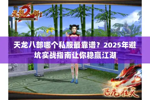 天龙八部哪个私服最靠谱？2025年避坑实战指南让你稳赢江湖