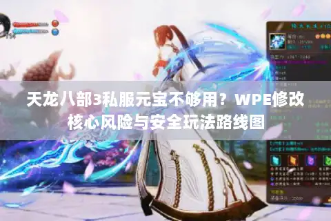 天龙八部3私服元宝不够用?WPE修改核心风险与安全玩法路线图 天龙八部3私服元宝不够用?WPE修改核心风险与安全玩法路线图