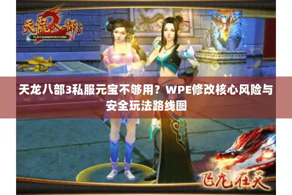 天龙八部3私服元宝不够用?WPE修改核心风险与安全玩法路线图 天龙八部3私服元宝不够用?WPE修改核心风险与安全玩法路线图