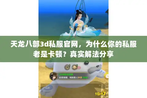 天龙八部3d私服官网，为什么你的私服老是卡顿？真实解法分享