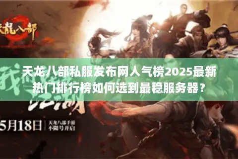 天龙八部私服发布网人气榜2025最新热门排行榜如何选到最稳服务器? 天龙八部私服发布网人气榜2025最新热门排行榜如何选到最稳服务器?