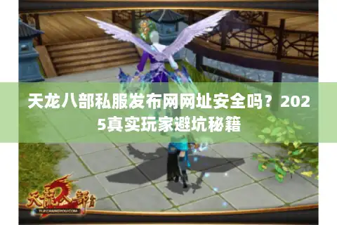 天龙八部私服发布网网址安全吗？2025真实玩家避坑秘籍