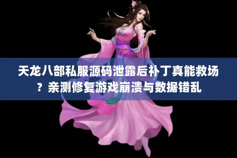 天龙八部私服源码泄露后补丁真能救场？亲测修复游戏崩溃与数据错乱