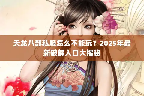天龙八部私服怎么不能玩？2025年最新破解入口大揭秘