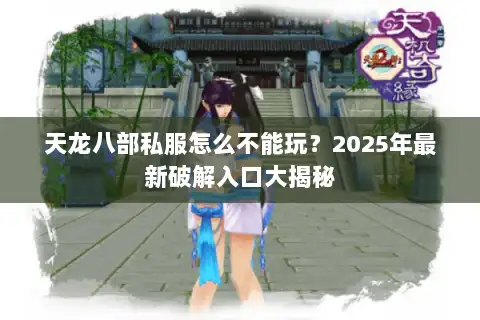 天龙八部私服怎么不能玩？2025年最新破解入口大揭秘