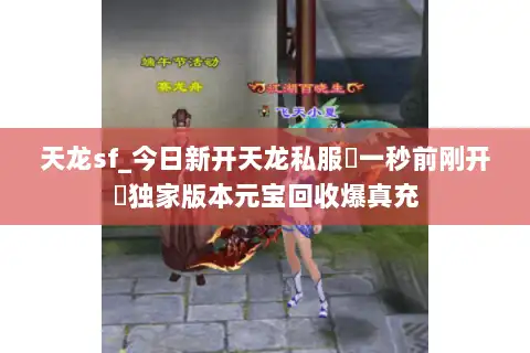 天龙sf_今日新开天龙私服▷一秒前刚开◁独家版本元宝回收爆真充