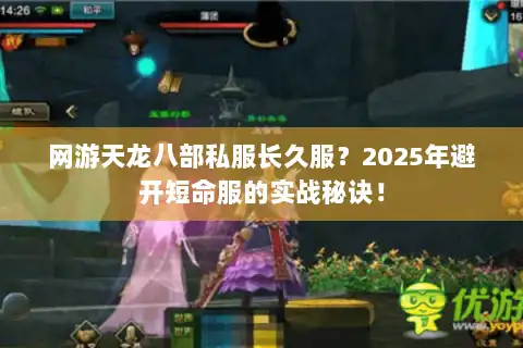 网游天龙八部私服长久服？2025年避开短命服的实战秘诀！