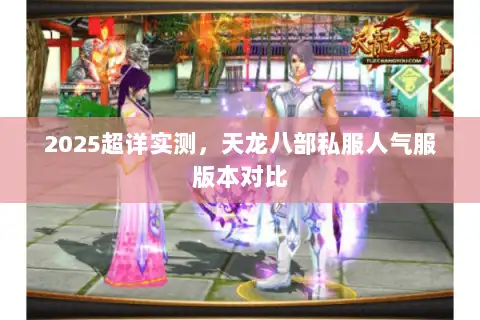 2025超详实测,天龙八部私服人气服版本对比 2025超详实测,天龙八部私服人气服版本对比