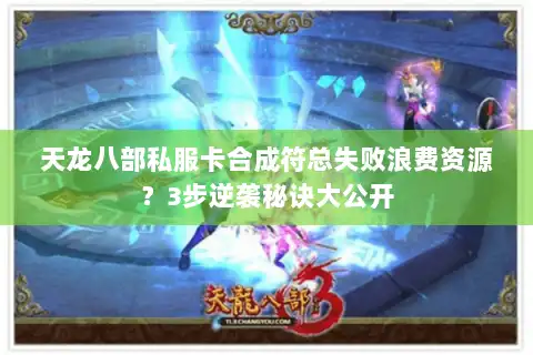 天龙八部私服卡合成符总失败浪费资源？3步逆袭秘诀大公开