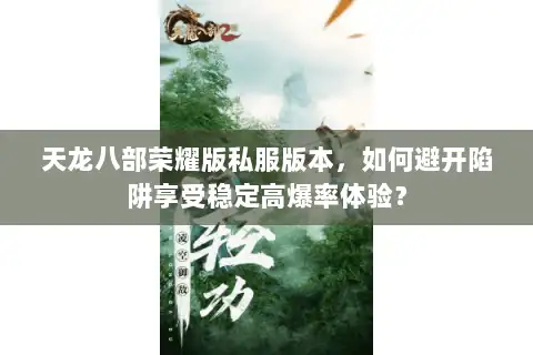 天龙八部荣耀版私服版本，如何避开陷阱享受稳定高爆率体验？