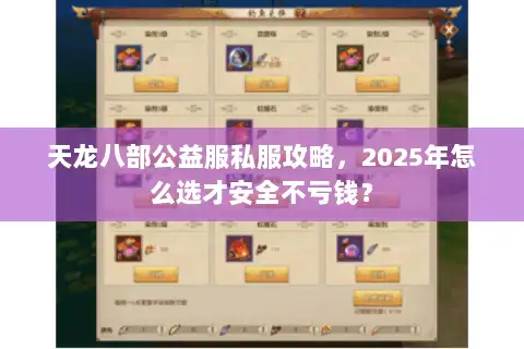 天龙八部公益服私服攻略,2025年怎么选才安全不亏钱? 天龙八部公益服私服攻略,2025年怎么选才安全不亏钱?