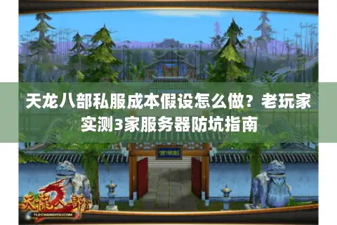 天龙八部私服成本假设怎么做?老玩家实测3家服务器防坑指南 天龙八部私服成本假设怎么做?老玩家实测3家服务器防坑指南