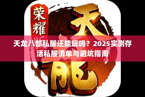 天龙八部私服还能玩吗？2025实测存活私服清单与避坑指南