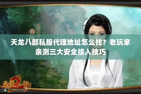 天龙八部私服代理地址怎么找?老玩家亲测三大安全接入技巧 天龙八部私服代理地址怎么找?老玩家亲测三大安全接入技巧