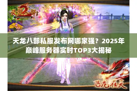 天龙八部私服发布网哪家强？2025年巅峰服务器实时TOP3大揭秘