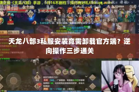 天龙八部3私服安装竟需卸载官方端?逆向操作三步通关 天龙八部3私服安装竟需卸载官方端?逆向操作三步通关