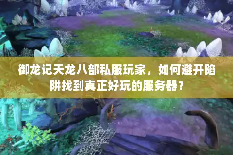 御龙记天龙八部私服玩家，如何避开陷阱找到真正好玩的服务器？