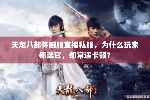 天龙八部怀旧服直播私服，为什么玩家都选它，却常遇卡顿？