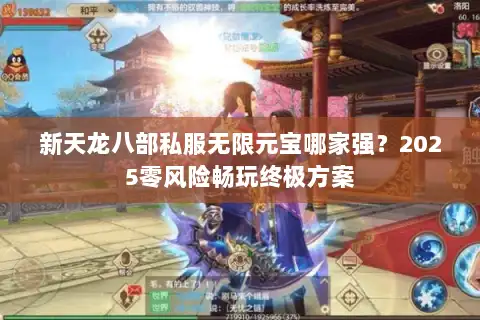 新天龙八部私服无限元宝哪家强？2025零风险畅玩终极方案