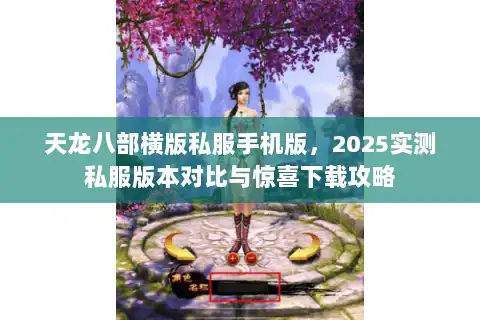 天龙八部横版私服手机版,2025实测私服版本对比与惊喜下载攻略 天龙八部横版私服手机版,2025实测私服版本对比与惊喜下载攻略