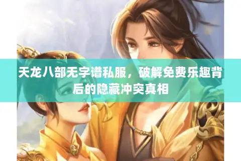 天龙八部无字谱私服，破解免费乐趣背后的隐藏冲突真相