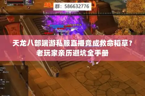 天龙八部端游私服直播竟成救命稻草？老玩家亲历避坑全手册