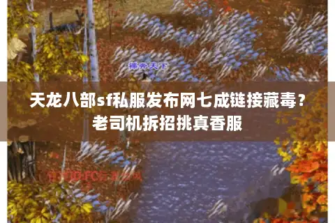 天龙八部sf私服发布网七成链接藏毒？老司机拆招挑真香服