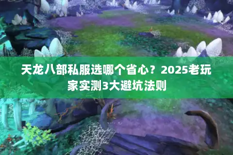 天龙八部私服选哪个省心？2025老玩家实测3大避坑法则