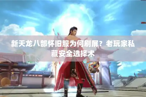 新天龙八部怀旧服为何刷屏？老玩家私藏安全选择术