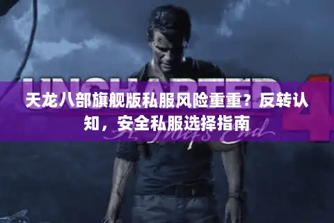 天龙八部旗舰版私服风险重重?反转认知,安全私服选择指南 天龙八部旗舰版私服风险重重?反转认知,安全私服选择指南