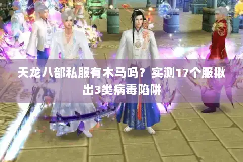 天龙八部私服有木马吗?实测17个服揪出3类病毒陷阱 天龙八部私服有木马吗?实测17个服揪出3类病毒陷阱