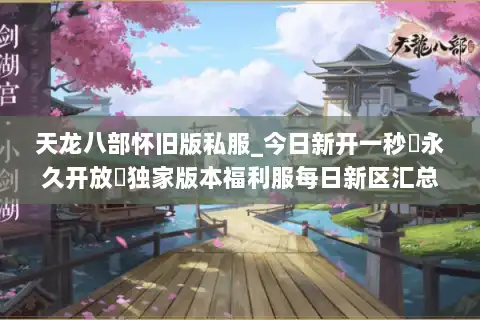 天龙八部怀旧版私服_今日新开一秒▷永久开放◁独家版本福利服每日新区汇总 天龙八部怀旧版私服_今日新开一秒▷永久开放◁独家版本福利服每日新区汇总