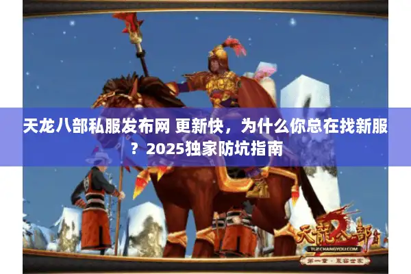 天龙八部私服发布网 更新快，为什么你总在找新服？2025独家防坑指南