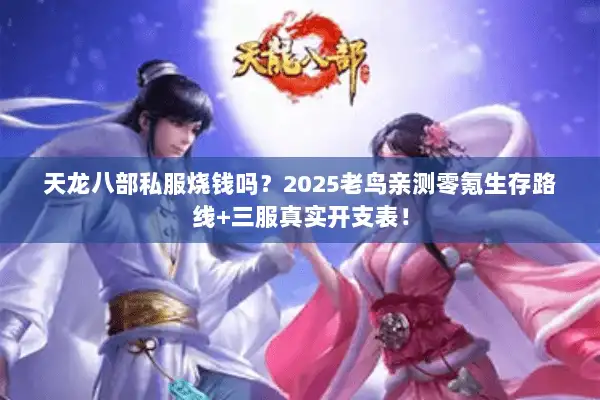 天龙八部私服烧钱吗？2025老鸟亲测零氪生存路线+三服真实开支表！