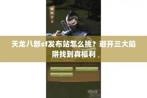 天龙八部sf发布站怎么挑？避开三大陷阱找到真福利