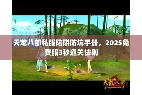天龙八部私服陷阱防坑手册，2025免费服3秒通关法则