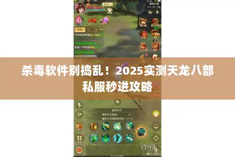 杀毒软件别捣乱！2025实测天龙八部私服秒进攻略