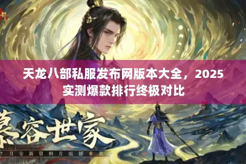 天龙八部私服发布网版本大全，2025实测爆款排行终极对比