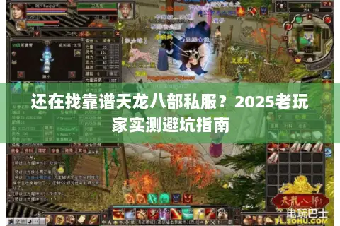还在找靠谱天龙八部私服?2025老玩家实测避坑指南 还在找靠谱天龙八部私服?2025老玩家实测避坑指南