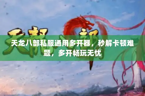 天龙八部私服通用多开器，秒解卡顿难题，多开畅玩无忧