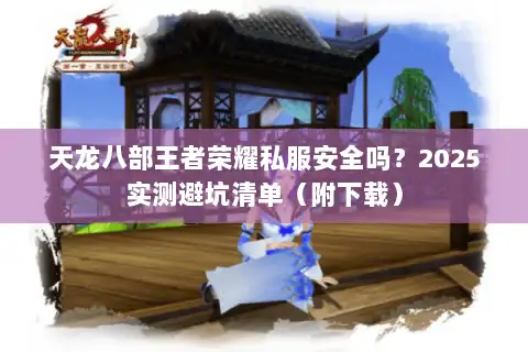 天龙八部王者荣耀私服安全吗？2025实测避坑清单（附下载）