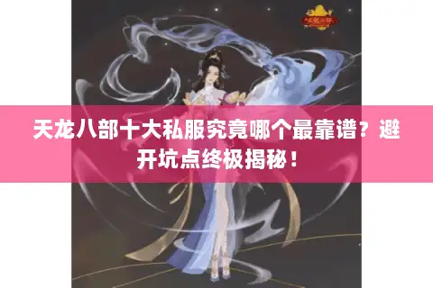 天龙八部十大私服究竟哪个最靠谱？避开坑点终极揭秘！