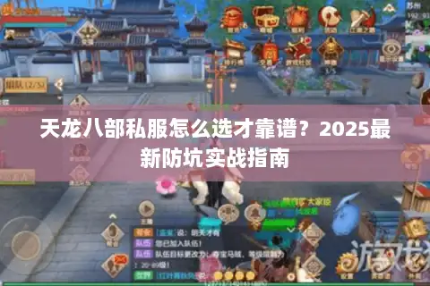 天龙八部私服怎么选才靠谱?2025最新防坑实战指南 天龙八部私服怎么选才靠谱?2025最新防坑实战指南
