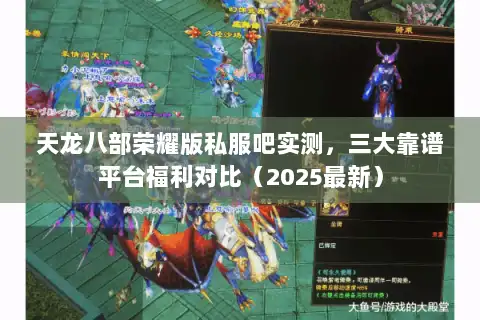 天龙八部荣耀版私服吧实测,三大靠谱平台福利对比(2025最新) 天龙八部荣耀版私服吧实测,三大靠谱平台福利对比(2025最新)