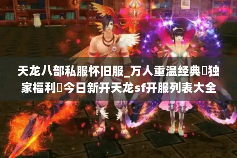 天龙八部私服怀旧服_万人重温经典▷独家福利◁今日新开天龙sf开服列表大全